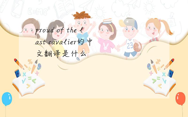 proud of the last cavalier的中文翻译是什么