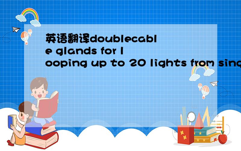 英语翻译doublecable glands for looping up to 20 lights from single power cable一个LED水底灯的参数规格,
