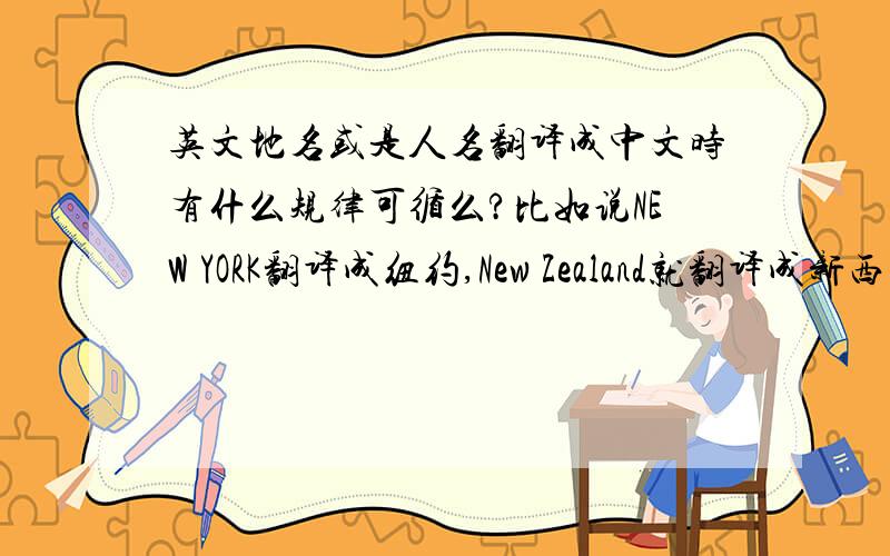 英文地名或是人名翻译成中文时有什么规律可循么?比如说NEW YORK翻译成纽约,New Zealand就翻译成新西兰,都是NEW,为什么要用不同的汉字呢?有什么规律可循么?