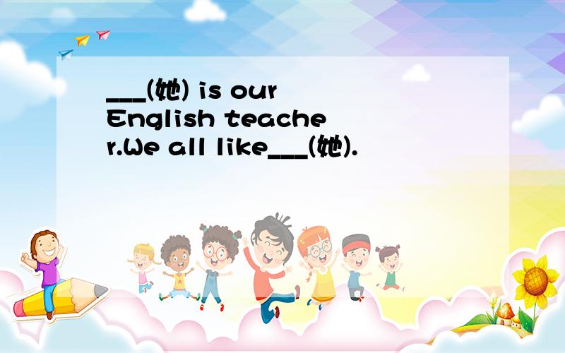 ___(她) is our English teacher.We all like___(她).