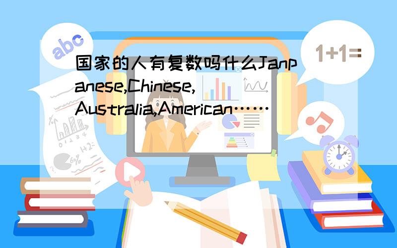 国家的人有复数吗什么Janpanese,Chinese,Australia,American……