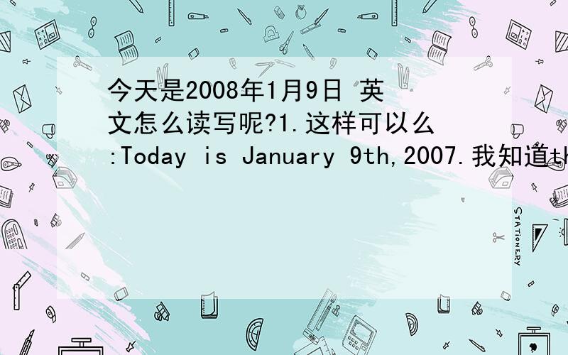 今天是2008年1月9日 英文怎么读写呢?1.这样可以么:Today is January 9th,2007.我知道th,这个也可以省略,但是读的时候,the要不要读啊?2.今年是2008年 翻译下,怎么翻译好?1.句里是2008.我打错了。不好意
