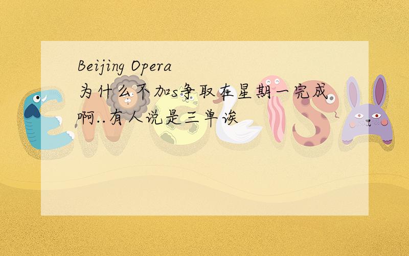 Beijing Opera 为什么不加s争取在星期一完成啊..有人说是三单诶