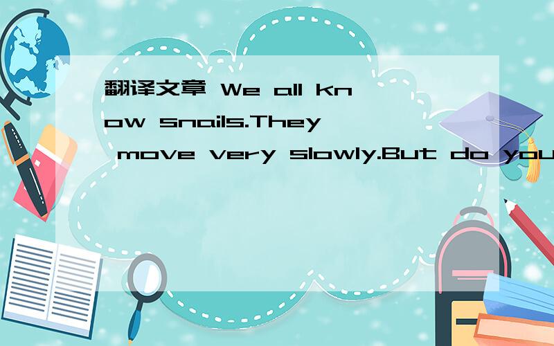 翻译文章 We all know snails.They move very slowly.But do you know that much of the time snails do