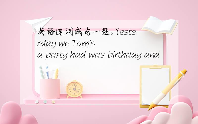 英语连词成句一题,Yesterday we Tom's a party had was birthday and