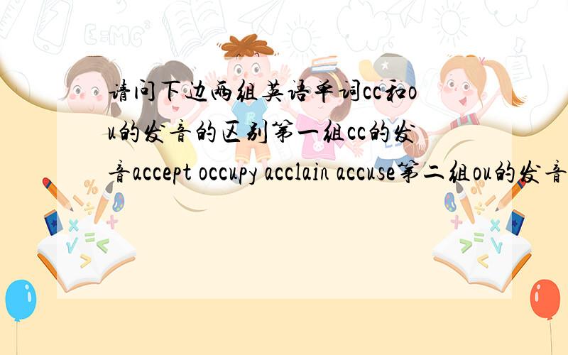 请问下边两组英语单词cc和ou的发音的区别第一组cc的发音accept occupy acclain accuse第二组ou的发音account round routing about