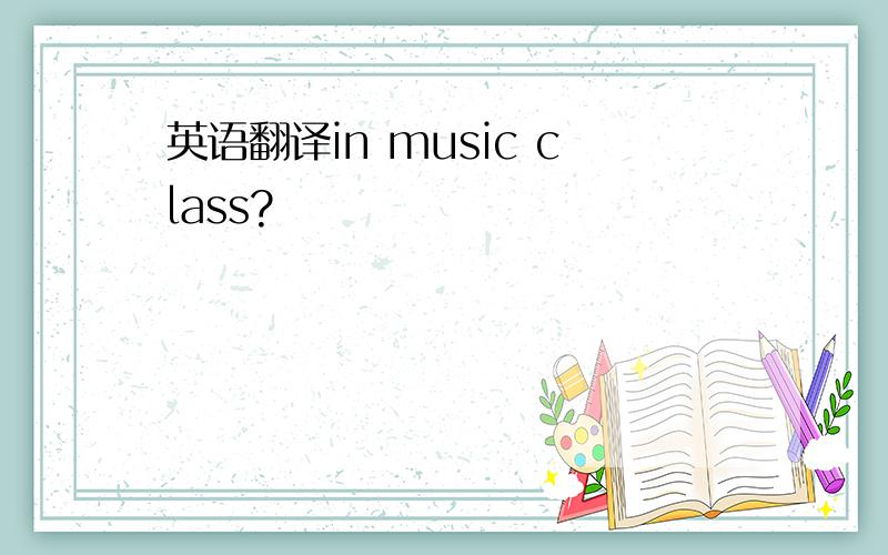 英语翻译in music class?