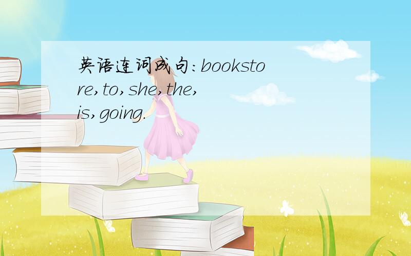 英语连词成句：bookstore,to,she,the,is,going.