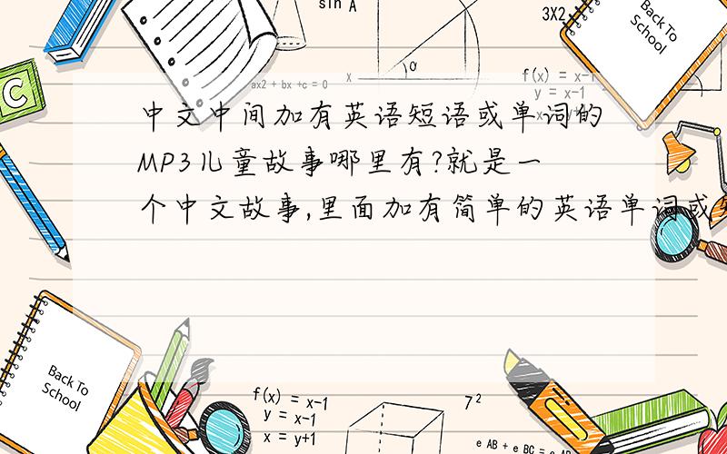 中文中间加有英语短语或单词的MP3儿童故事哪里有?就是一个中文故事,里面加有简单的英语单词或短句的MP3格式的儿童故事,