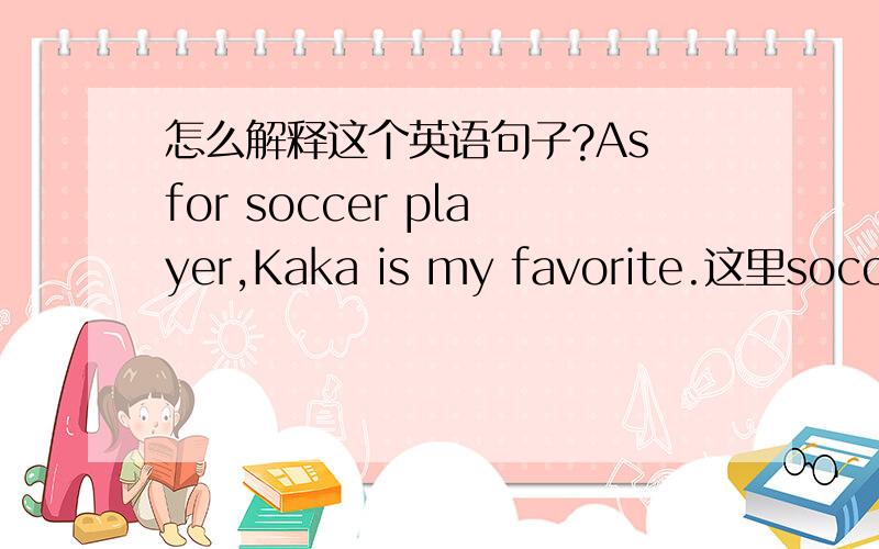 怎么解释这个英语句子?As for soccer player,Kaka is my favorite.这里soccer player 为什么不用复数形式,能这样单独放句子里吗?