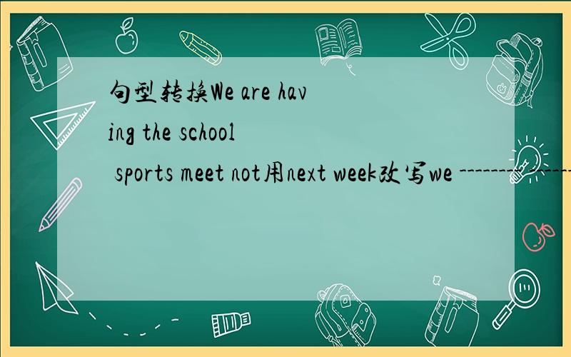 句型转换We are having the school sports meet not用next week改写we -------- ----------- --------- -----------a school sports meet next weekThey are going to play basketball next thursday改写一般疑问句 并作否定回答---------they-----