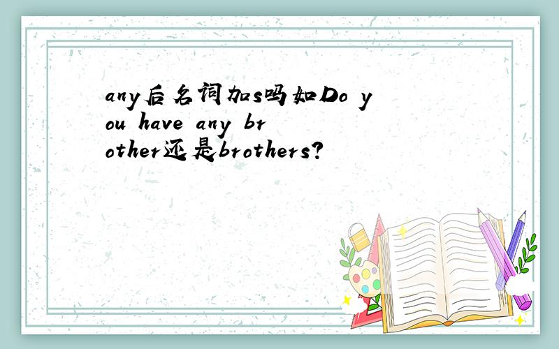 any后名词加s吗如Do you have any brother还是brothers?