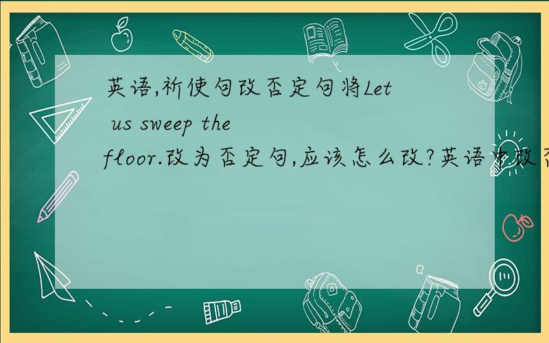 英语,祈使句改否定句将Let us sweep the floor.改为否定句,应该怎么改?英语中改否定句的方式都有哪些?