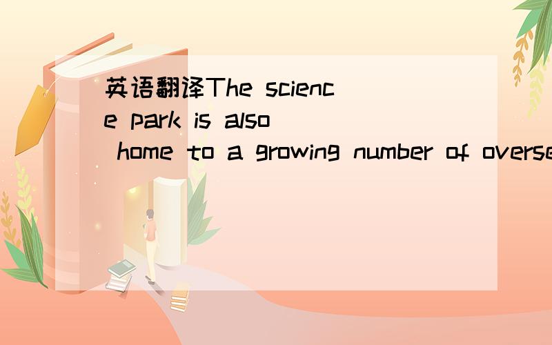 英语翻译The science park is also home to a growing number of overseas Chinese who have grasped the opportunity to develop their ideas at home.