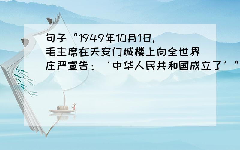 句子“1949年10月1日,毛主席在天安门城楼上向全世界庄严宣告：‘中华人民共和国成立了’”应如何划分
