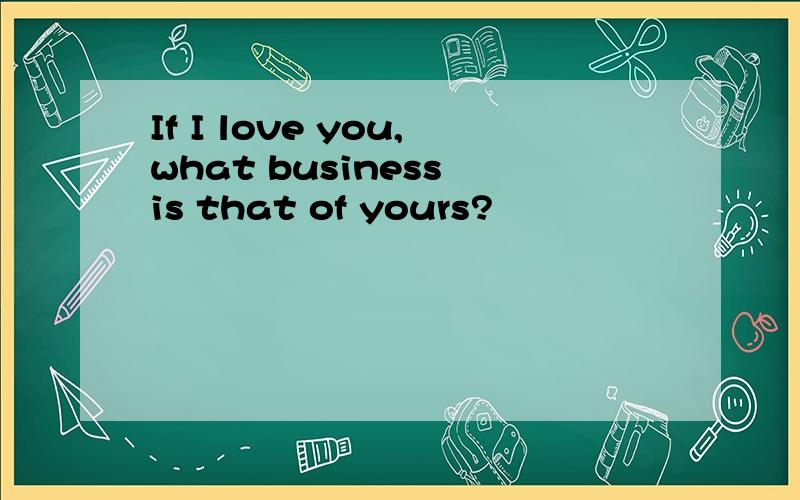 If I love you,what business is that of yours?