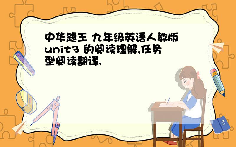 中华题王 九年级英语人教版 unit3 的阅读理解,任务型阅读翻译.