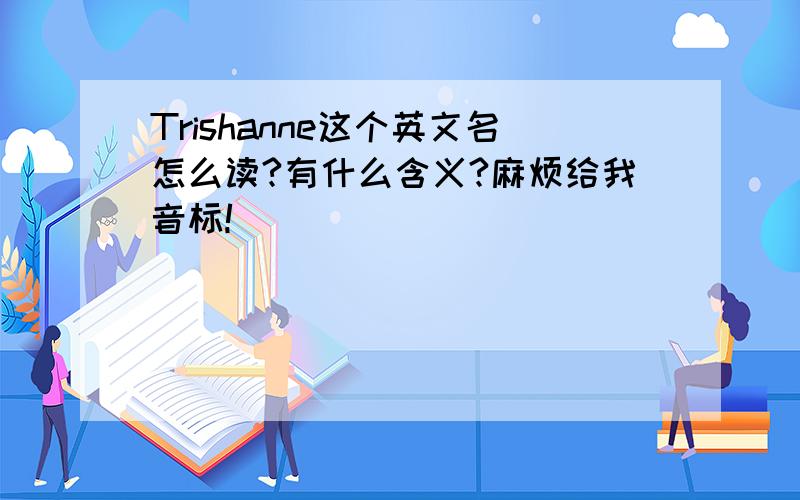 Trishanne这个英文名怎么读?有什么含义?麻烦给我音标!
