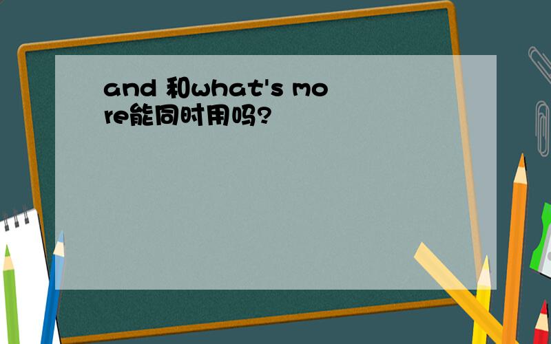 and 和what's more能同时用吗?