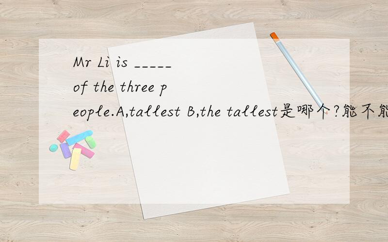 Mr Li is _____of the three people.A,tallest B,the tallest是哪个?能不能说明一下为什么选
