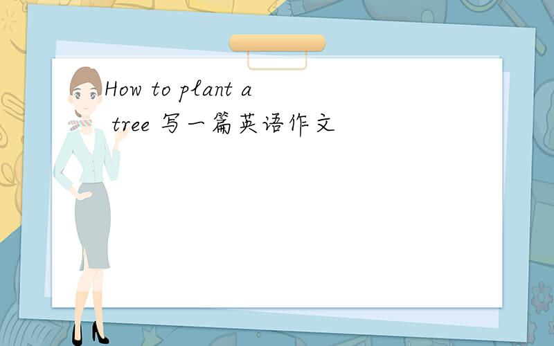 How to plant a tree 写一篇英语作文