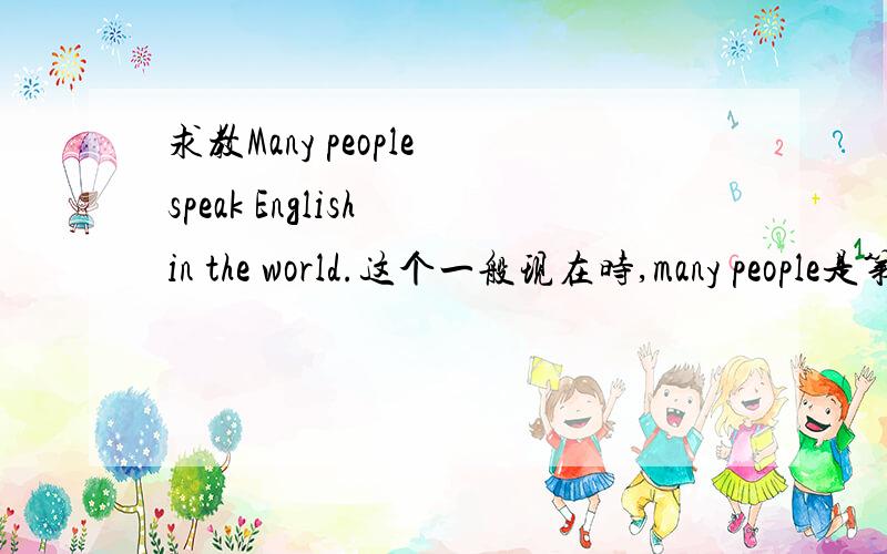 求教Many people speak English in the world.这个一般现在时,many people是第三人称 为什么speak不加S呢?