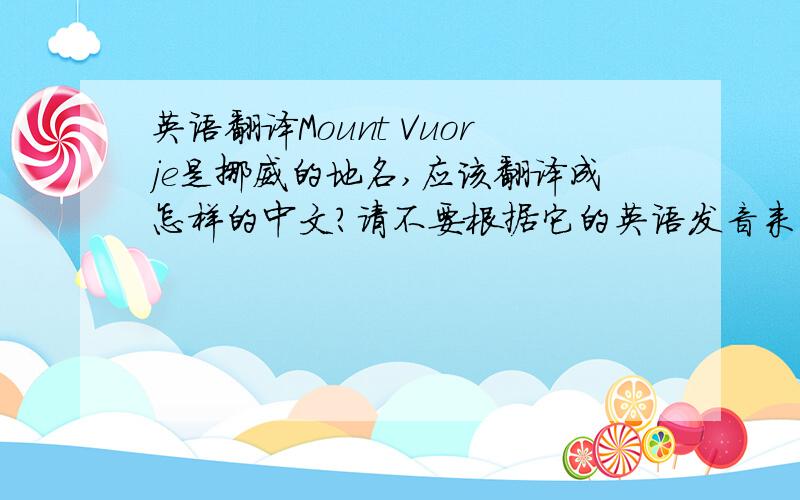 英语翻译Mount Vuorje是挪威的地名,应该翻译成怎样的中文?请不要根据它的英语发音来瞎猜,
