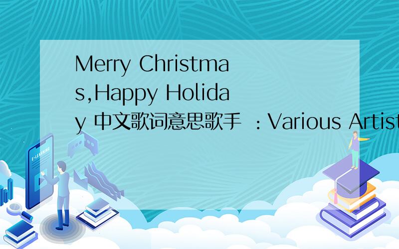 Merry Christmas,Happy Holiday 中文歌词意思歌手 ：Various Artists
