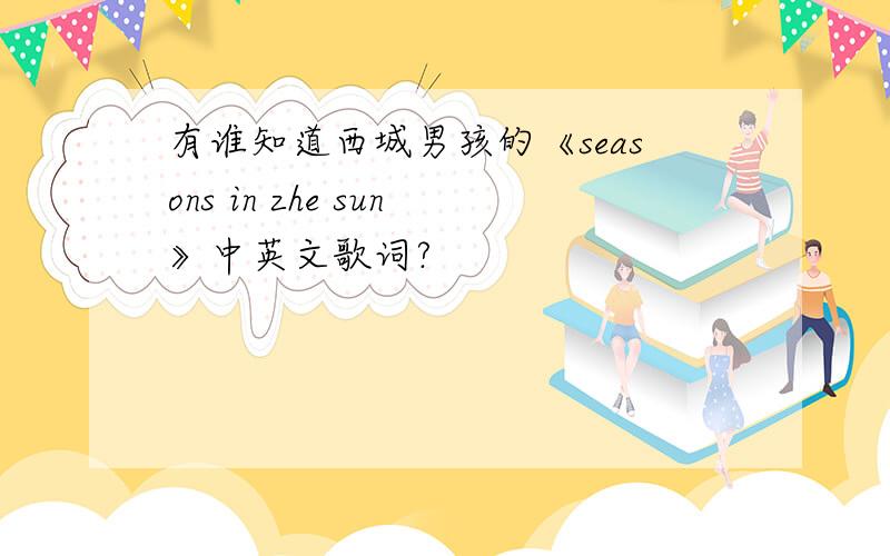 有谁知道西城男孩的《seasons in zhe sun》中英文歌词?