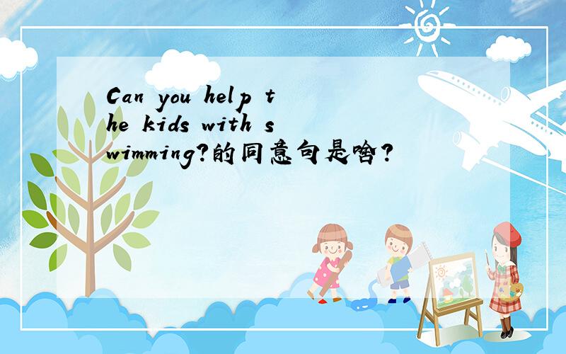 Can you help the kids with swimming?的同意句是啥?