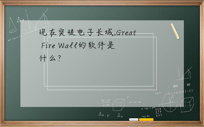 现在突破电子长城,Great Fire Wall的软件是什么?