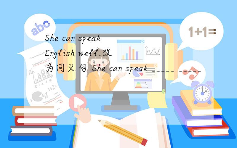She can speak English well.改为同义句 She can speak _____ _____