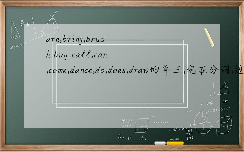 are,bring,brush,buy,call,can,come,dance,do,does,draw的单三,现在分词,过去式am的单三,现在分词,过去式