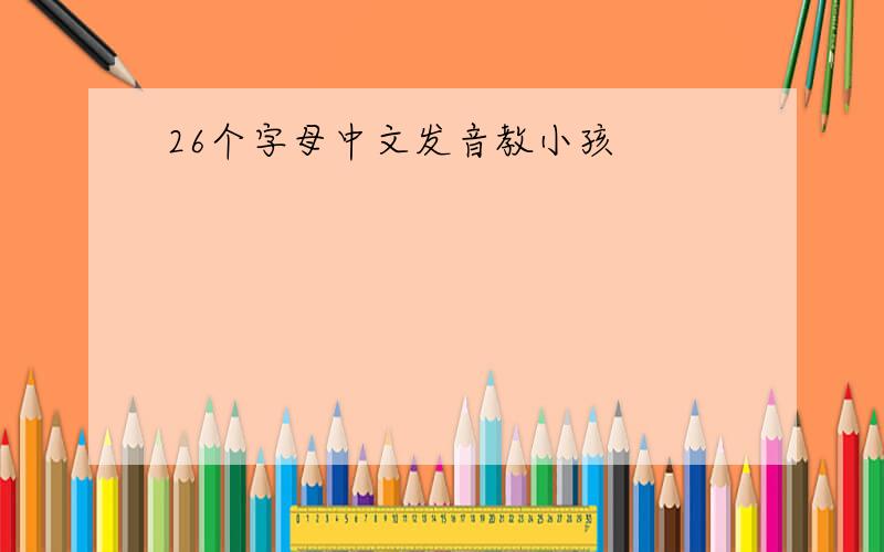26个字母中文发音教小孩