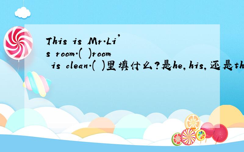 This is Mr.Li's room.( )room is clean.( )里填什么?是he,his,还是the?