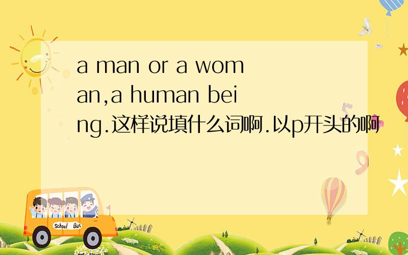 a man or a woman,a human being.这样说填什么词啊.以p开头的啊