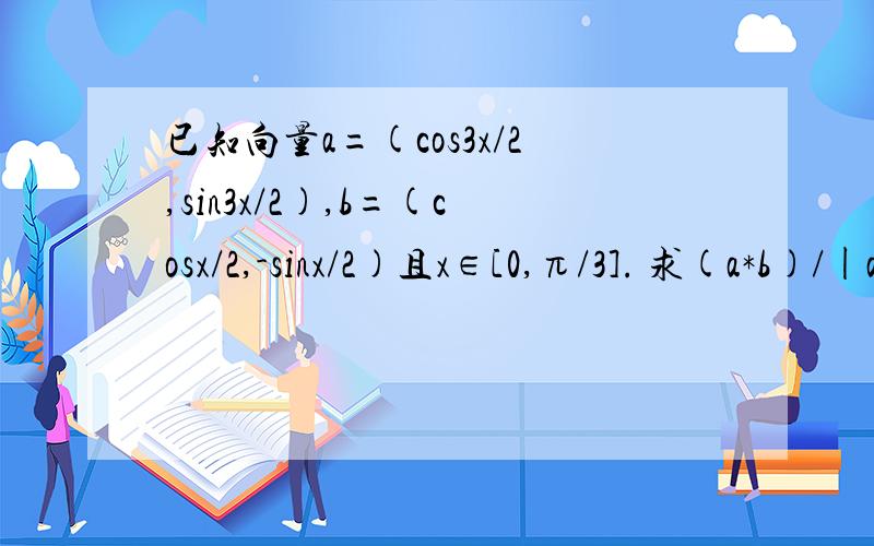 已知向量a=(cos3x/2,sin3x/2),b=(cosx/2,-sinx/2)且x∈[0,π/3]. 求(a*b)/|a+b|的最值要过程（详细）,答案给最大1/2,最小-1/2,我怎算也不得,求帮助.