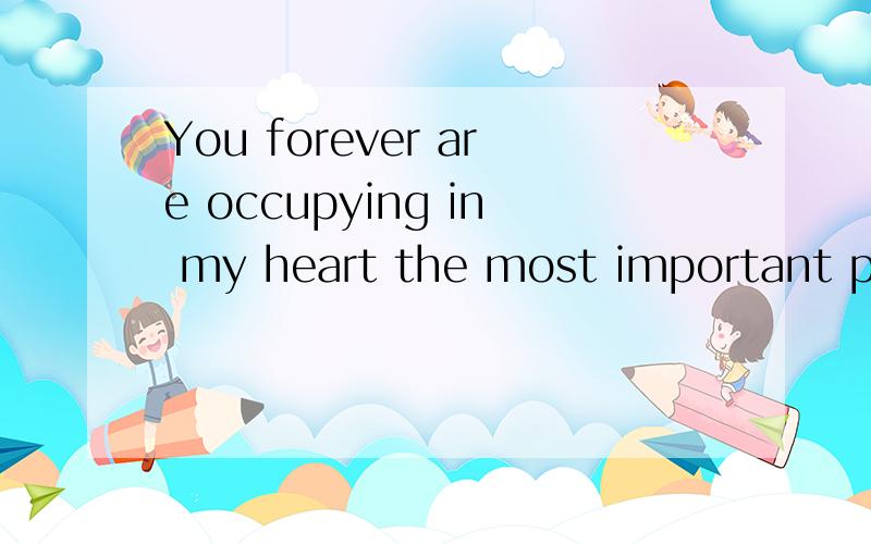 You forever are occupying in my heart the most important position ..