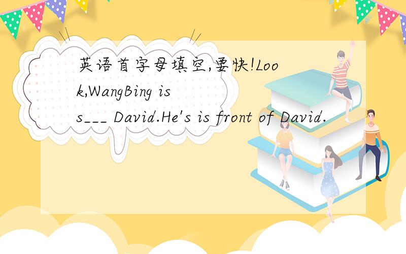 英语首字母填空,要快!Look,WangBing is s___ David.He's is front of David.