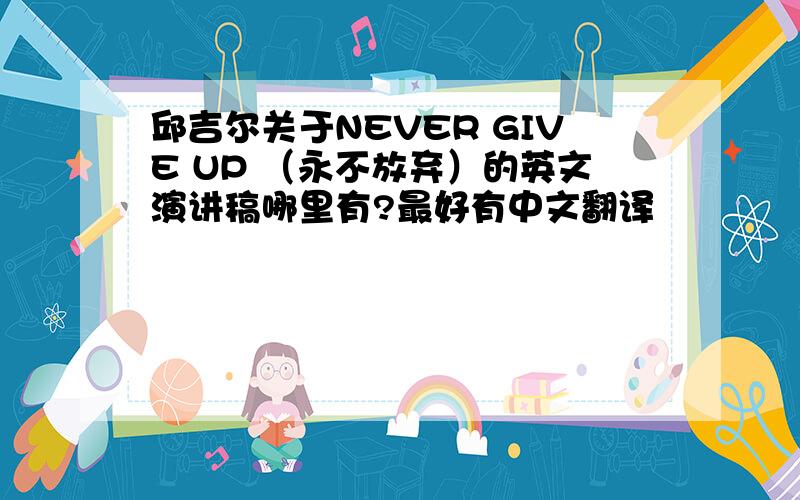 邱吉尔关于NEVER GIVE UP （永不放弃）的英文演讲稿哪里有?最好有中文翻译