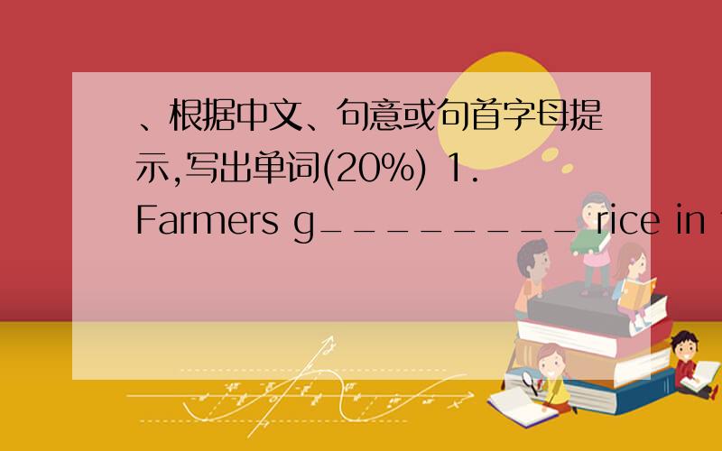 、根据中文、句意或句首字母提示,写出单词(20%) 1.Farmers g________ rice in the south of China.2.Our n_______________ are f__________ to us.3.The door is o________________the window .4.Look!He is l_______ on the ground.5.The reading r