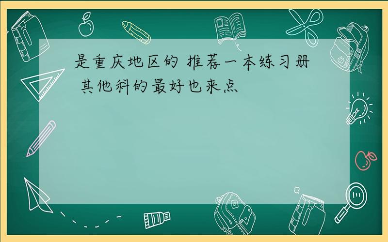 是重庆地区的 推荐一本练习册 其他科的最好也来点