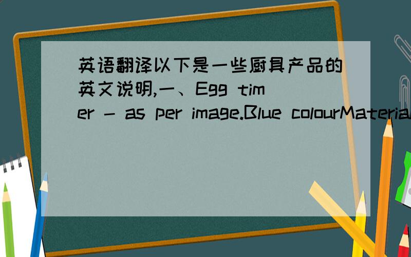 英语翻译以下是一些厨具产品的英文说明,一、Egg timer - as per image.Blue colourMaterial - plastic with countdown mechanism and bell alarmSearch for existing mouldsLogo - 2 colourPackaging - Additional cost for PP box packaging二、
