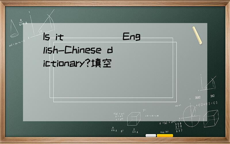 Is it _____English-Chinese dictionary?填空