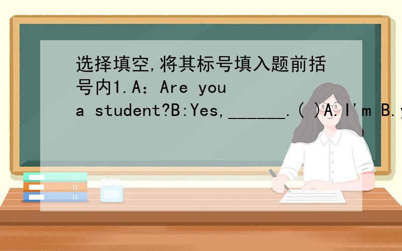 选择填空,将其标号填入题前括号内1.A：Are you a student?B:Yes,______.( )A.I'm B.you are C.I am2.A:What_____you going to do tomorrow?( )B:I____going to see a film.A.are;are B.are;am C.were;was3.Maria_____very hard.( )She loves her parent