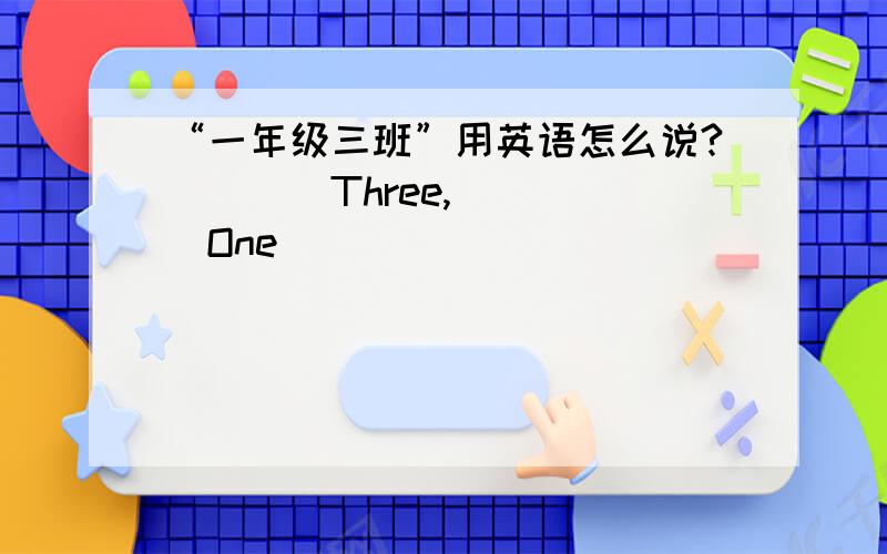 “一年级三班”用英语怎么说?____Three,_____One
