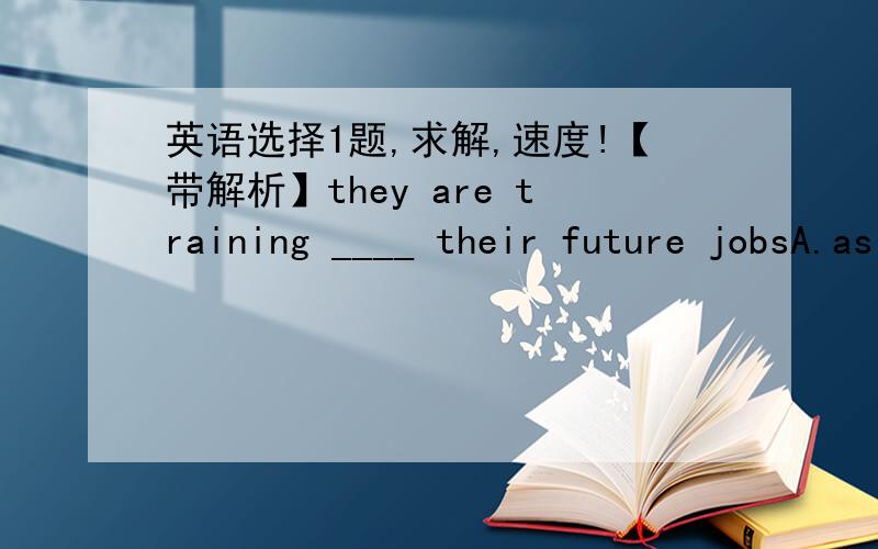 英语选择1题,求解,速度!【带解析】they are training ____ their future jobsA.as    B.to    C.for   D.in