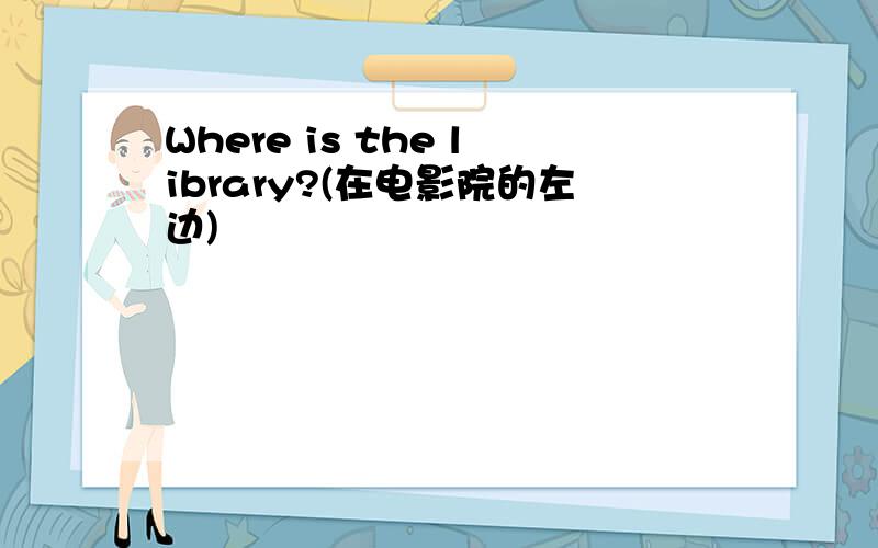 Where is the library?(在电影院的左边)