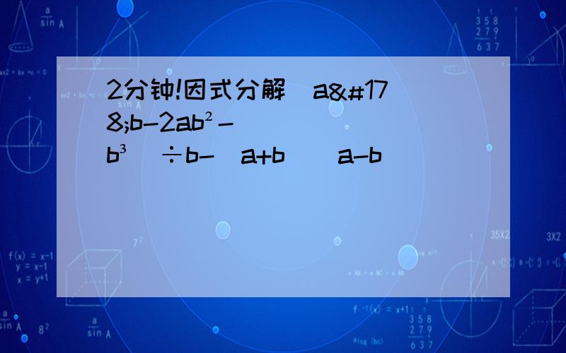 2分钟!因式分解(a²b-2ab²-b³)÷b-(a+b)(a-b)