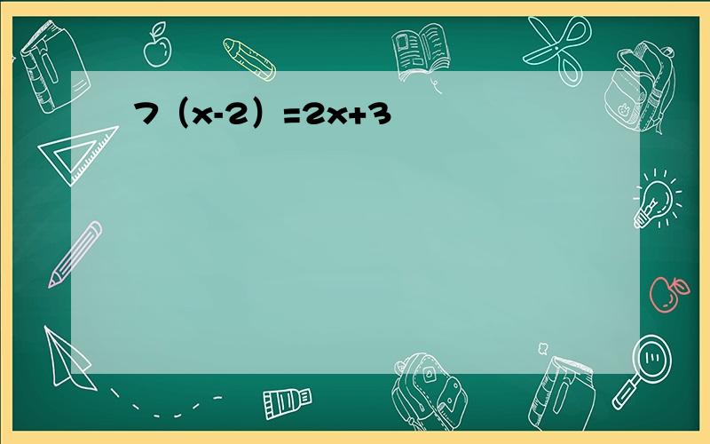 7（x-2）=2x+3